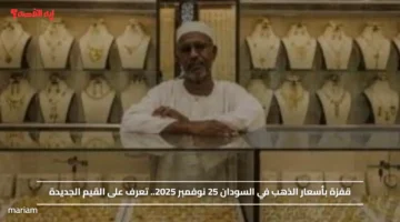 قفزة بأسعار الذهب في السودان 25 نوفمبر 2025.. تعرف على القيم الجديدة